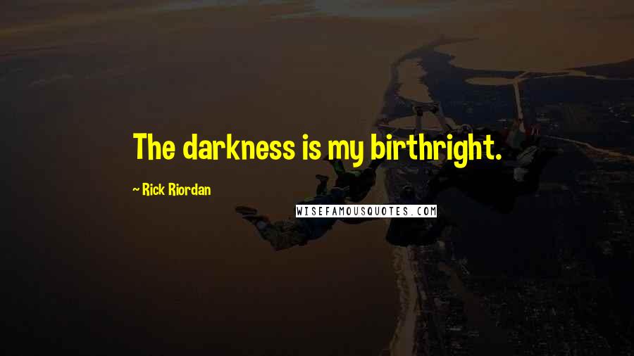 Rick Riordan Quotes: The darkness is my birthright.