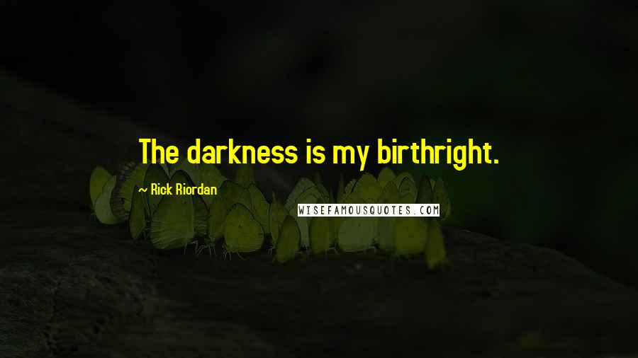 Rick Riordan Quotes: The darkness is my birthright.