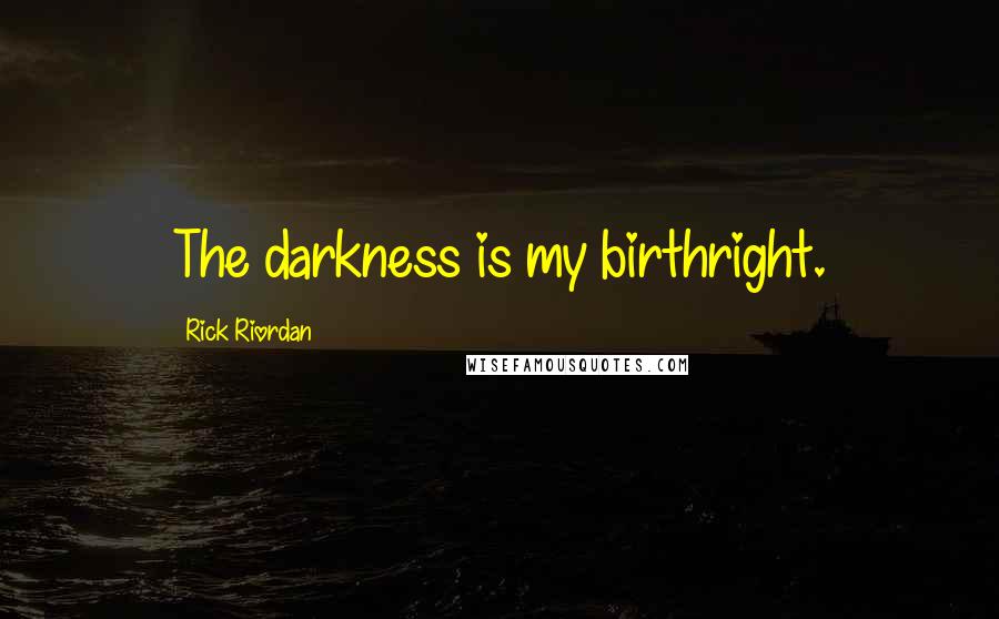 Rick Riordan Quotes: The darkness is my birthright.