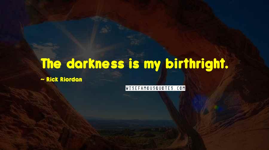 Rick Riordan Quotes: The darkness is my birthright.