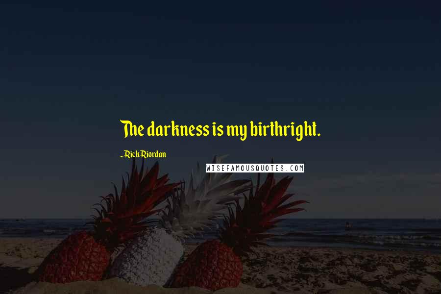 Rick Riordan Quotes: The darkness is my birthright.