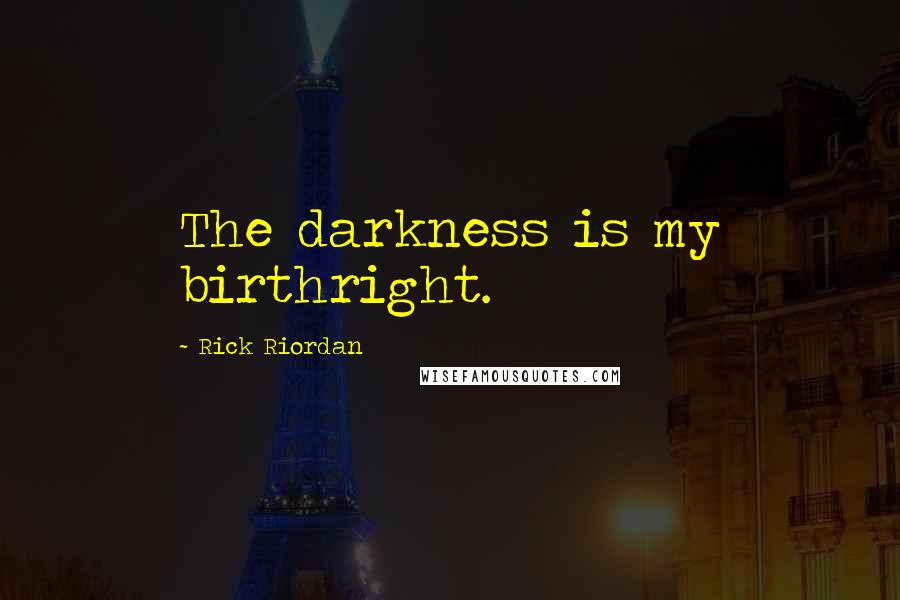 Rick Riordan Quotes: The darkness is my birthright.