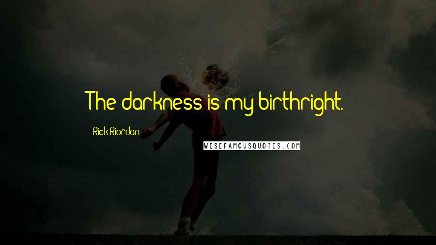 Rick Riordan Quotes: The darkness is my birthright.