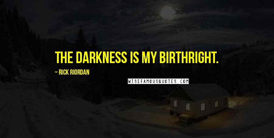 Rick Riordan Quotes: The darkness is my birthright.