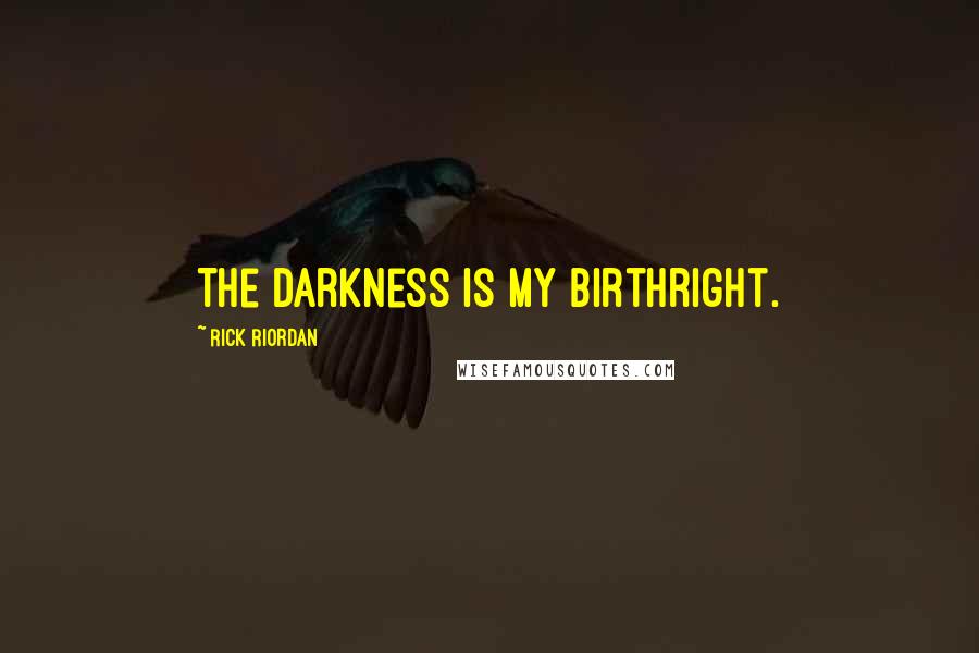 Rick Riordan Quotes: The darkness is my birthright.