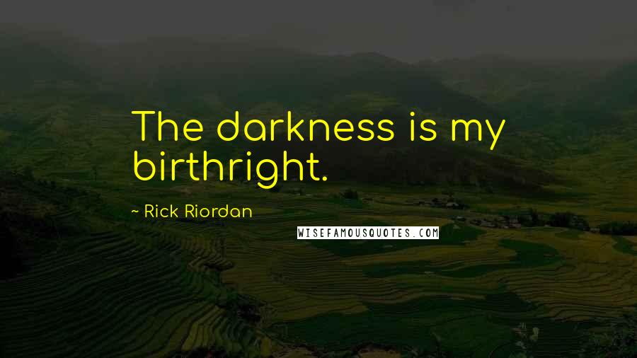 Rick Riordan Quotes: The darkness is my birthright.