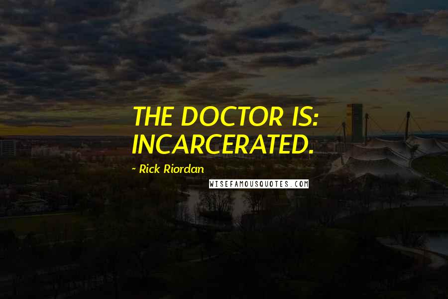 Rick Riordan Quotes: THE DOCTOR IS: INCARCERATED.