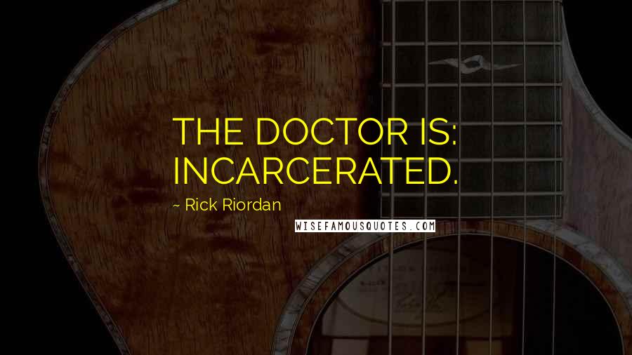 Rick Riordan Quotes: THE DOCTOR IS: INCARCERATED.