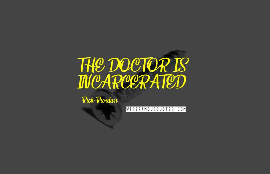 Rick Riordan Quotes: THE DOCTOR IS: INCARCERATED.