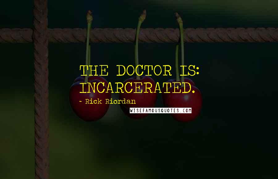 Rick Riordan Quotes: THE DOCTOR IS: INCARCERATED.