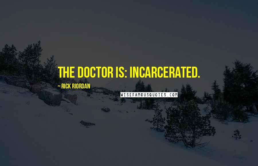 Rick Riordan Quotes: THE DOCTOR IS: INCARCERATED.