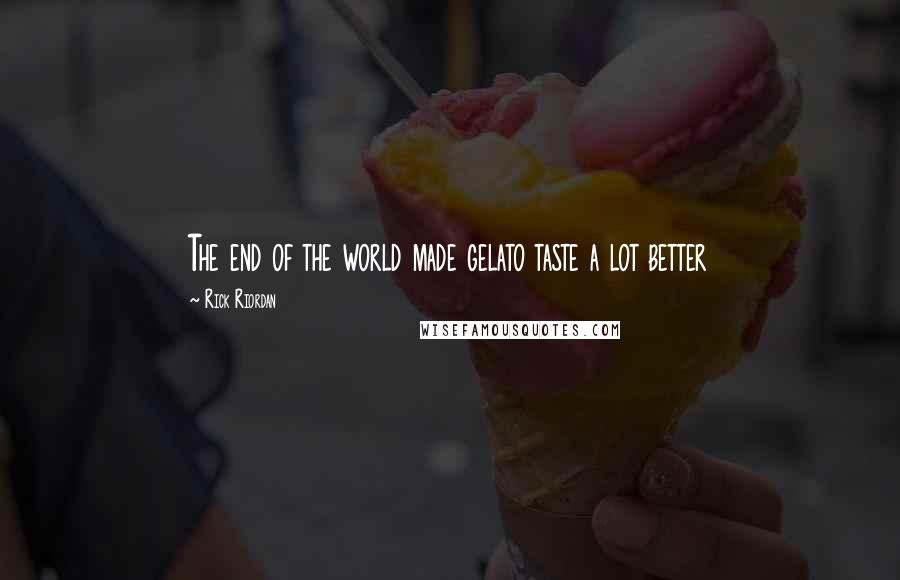 Rick Riordan Quotes: The end of the world made gelato taste a lot better