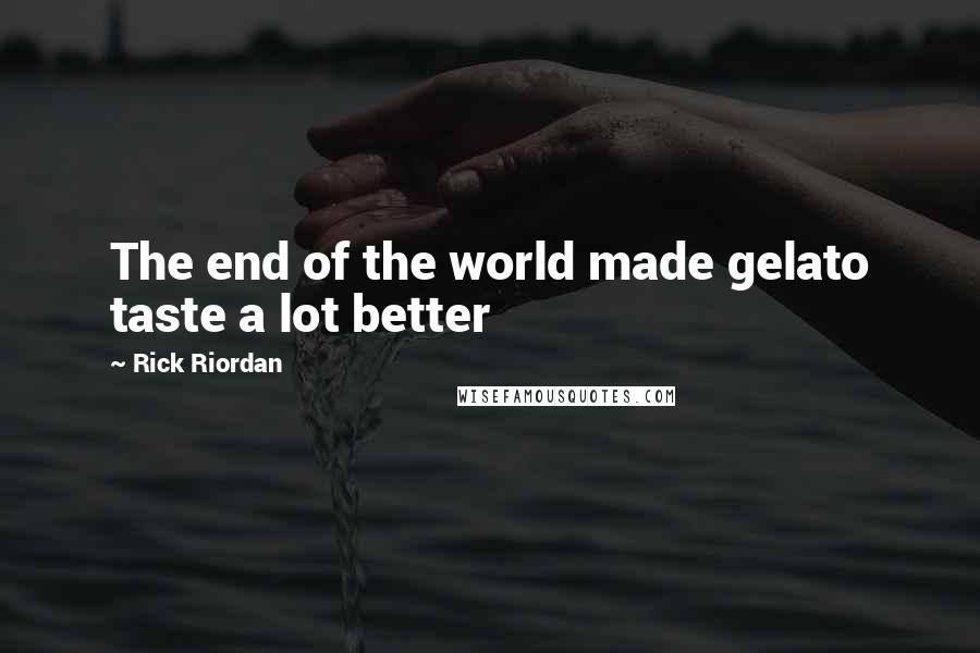 Rick Riordan Quotes: The end of the world made gelato taste a lot better