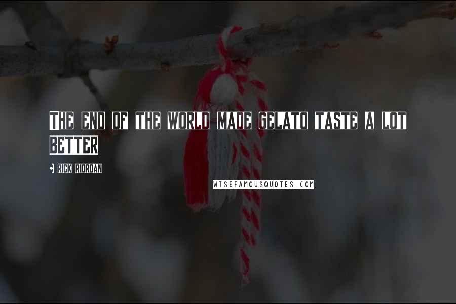 Rick Riordan Quotes: The end of the world made gelato taste a lot better