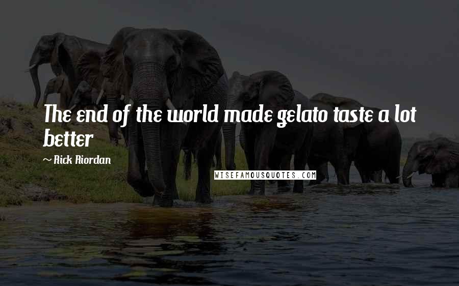 Rick Riordan Quotes: The end of the world made gelato taste a lot better