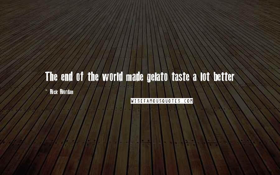 Rick Riordan Quotes: The end of the world made gelato taste a lot better