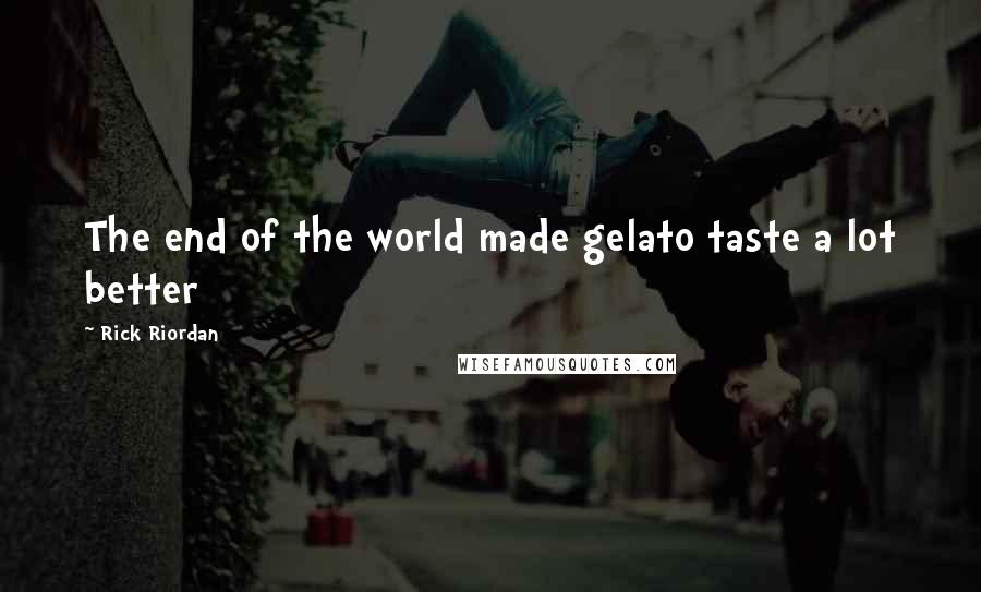 Rick Riordan Quotes: The end of the world made gelato taste a lot better