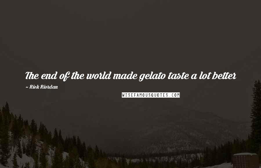 Rick Riordan Quotes: The end of the world made gelato taste a lot better