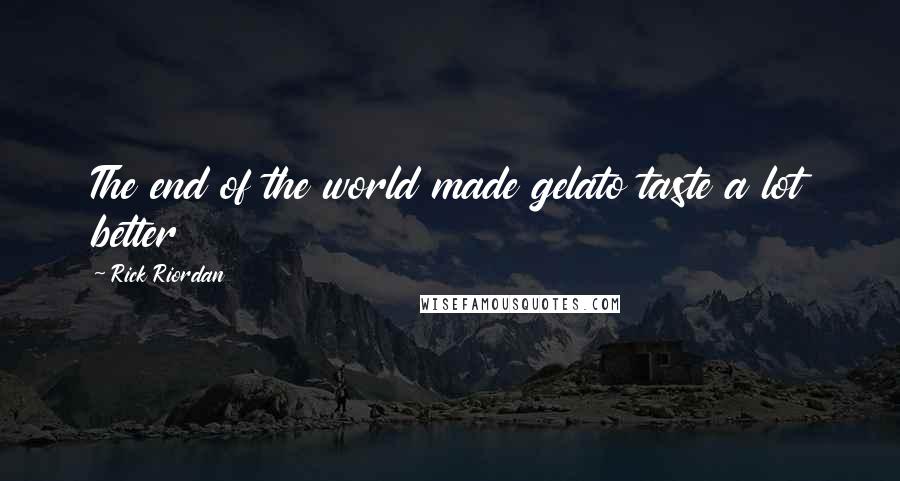 Rick Riordan Quotes: The end of the world made gelato taste a lot better
