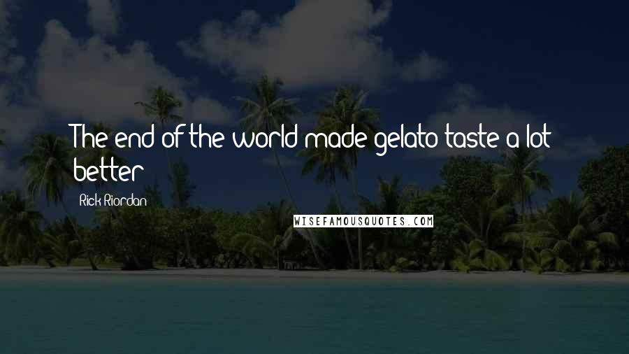 Rick Riordan Quotes: The end of the world made gelato taste a lot better