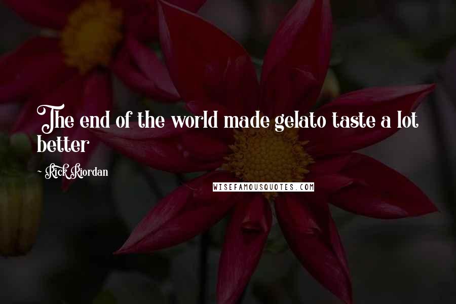 Rick Riordan Quotes: The end of the world made gelato taste a lot better