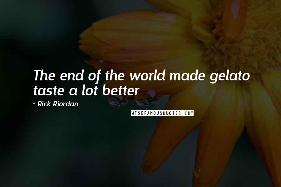 Rick Riordan Quotes: The end of the world made gelato taste a lot better