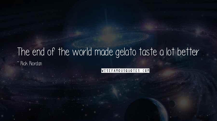 Rick Riordan Quotes: The end of the world made gelato taste a lot better