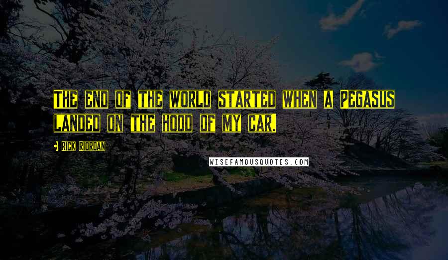 Rick Riordan Quotes: The end of the world started when a Pegasus landed on the hood of my car.