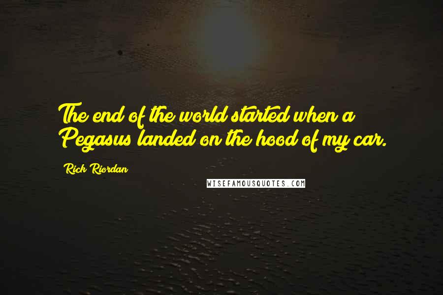 Rick Riordan Quotes: The end of the world started when a Pegasus landed on the hood of my car.