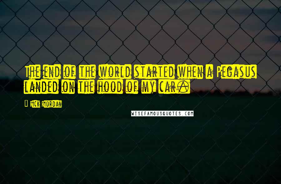 Rick Riordan Quotes: The end of the world started when a Pegasus landed on the hood of my car.
