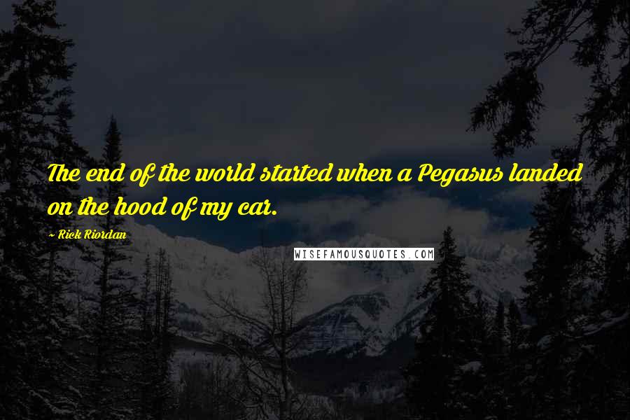 Rick Riordan Quotes: The end of the world started when a Pegasus landed on the hood of my car.