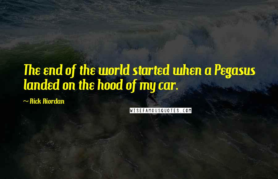Rick Riordan Quotes: The end of the world started when a Pegasus landed on the hood of my car.