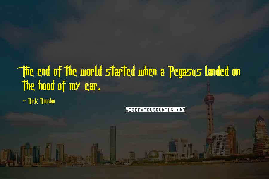 Rick Riordan Quotes: The end of the world started when a Pegasus landed on the hood of my car.