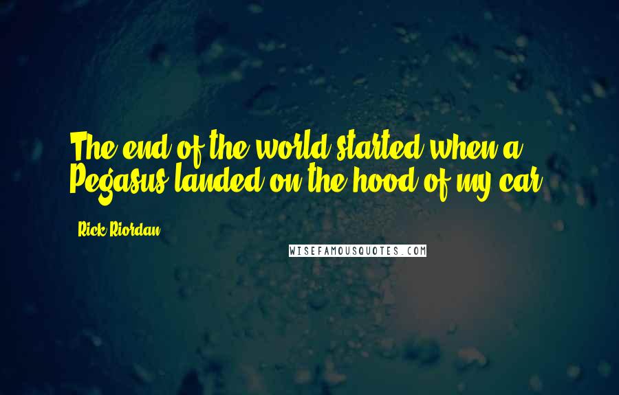 Rick Riordan Quotes: The end of the world started when a Pegasus landed on the hood of my car.