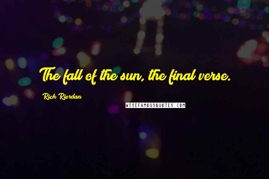 Rick Riordan Quotes: The fall of the sun, the final verse.