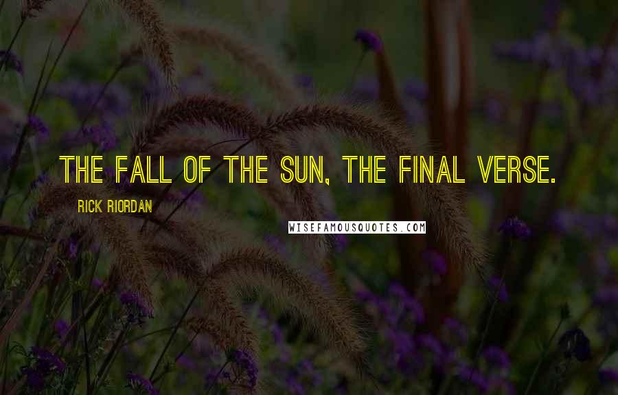 Rick Riordan Quotes: The fall of the sun, the final verse.