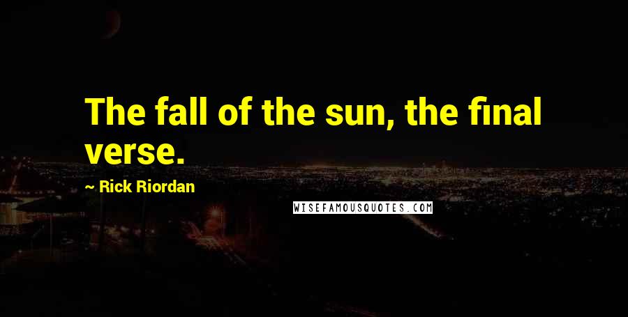Rick Riordan Quotes: The fall of the sun, the final verse.