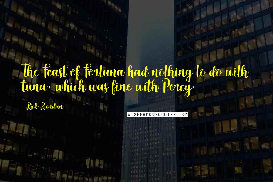 Rick Riordan Quotes: The Feast of Fortuna had nothing to do with tuna, which was fine with Percy.