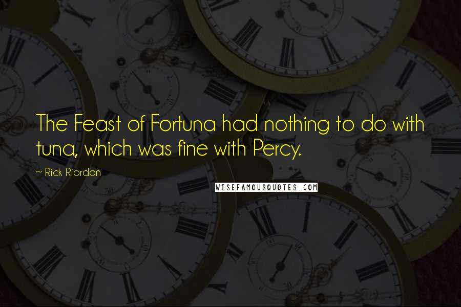 Rick Riordan Quotes: The Feast of Fortuna had nothing to do with tuna, which was fine with Percy.