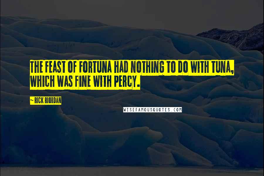 Rick Riordan Quotes: The Feast of Fortuna had nothing to do with tuna, which was fine with Percy.