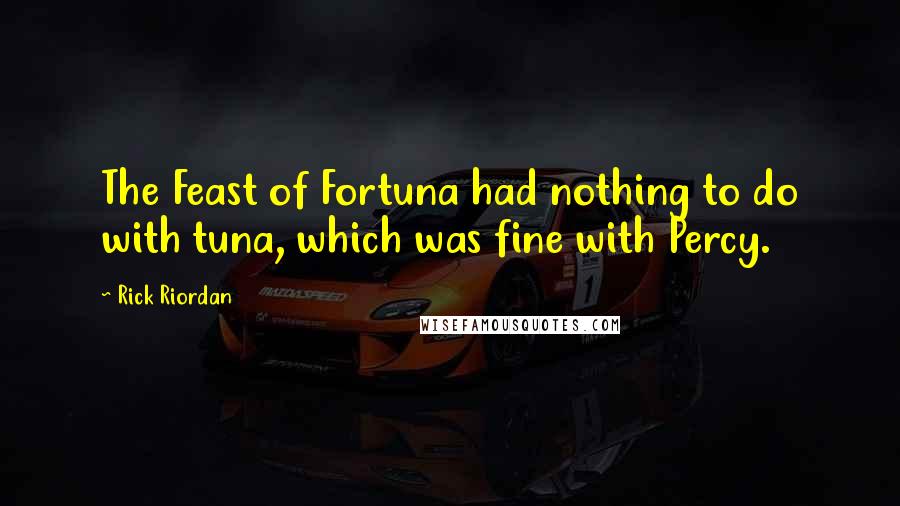 Rick Riordan Quotes: The Feast of Fortuna had nothing to do with tuna, which was fine with Percy.