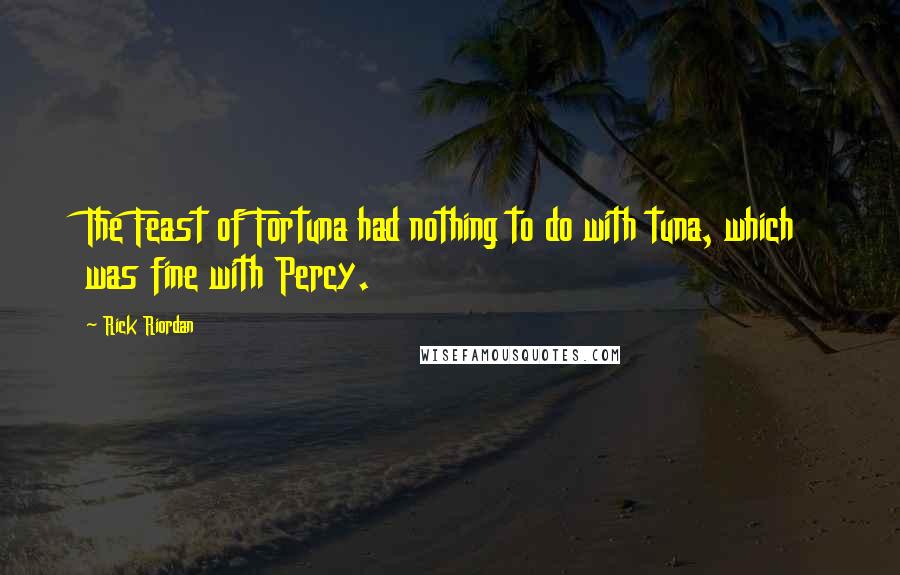 Rick Riordan Quotes: The Feast of Fortuna had nothing to do with tuna, which was fine with Percy.