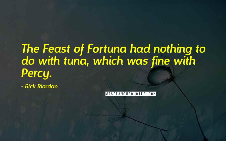 Rick Riordan Quotes: The Feast of Fortuna had nothing to do with tuna, which was fine with Percy.