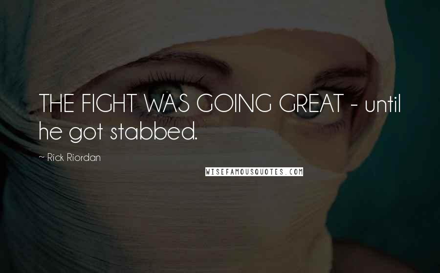 Rick Riordan Quotes: THE FIGHT WAS GOING GREAT - until he got stabbed.
