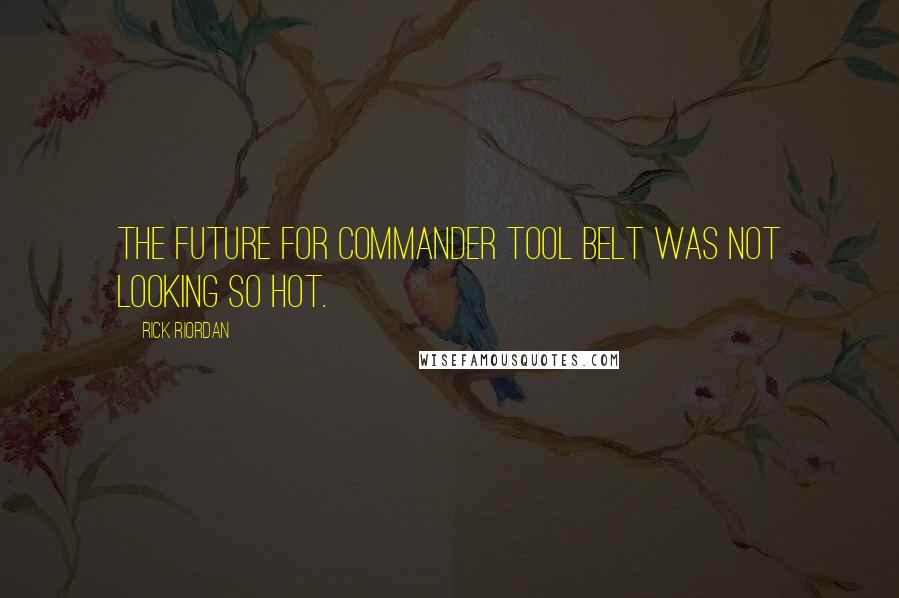 Rick Riordan Quotes: The future for Commander Tool Belt was not looking so hot.