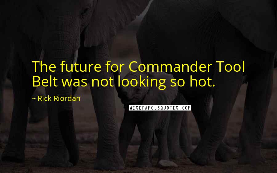 Rick Riordan Quotes: The future for Commander Tool Belt was not looking so hot.