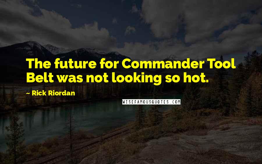 Rick Riordan Quotes: The future for Commander Tool Belt was not looking so hot.