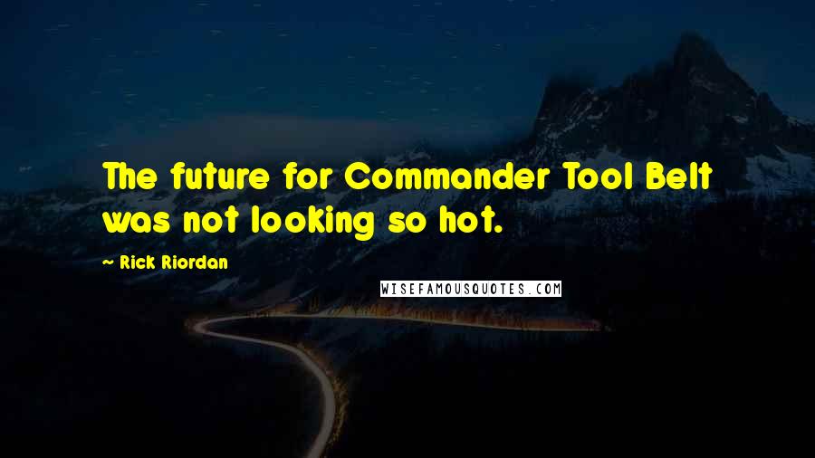 Rick Riordan Quotes: The future for Commander Tool Belt was not looking so hot.