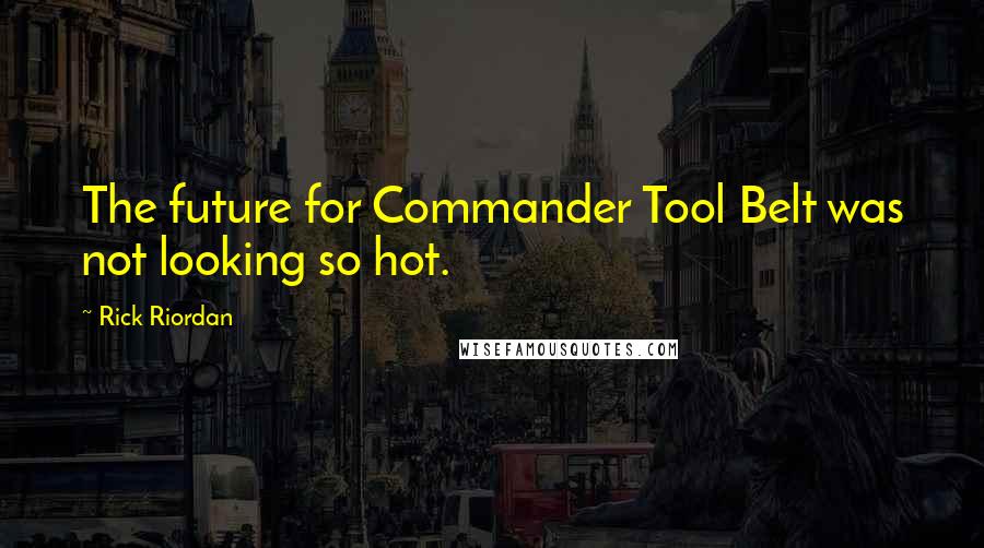 Rick Riordan Quotes: The future for Commander Tool Belt was not looking so hot.