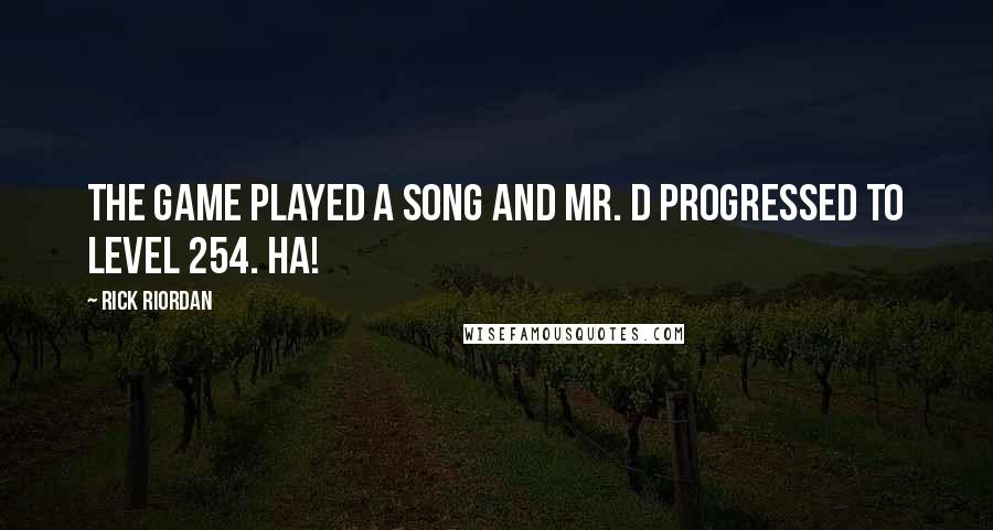 Rick Riordan Quotes: The game played a song and Mr. D progressed to level 254. Ha!